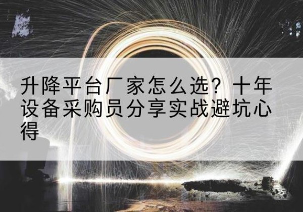 大祥升降平台厂家-怎么选？十年设备采购员分享实战避坑心得