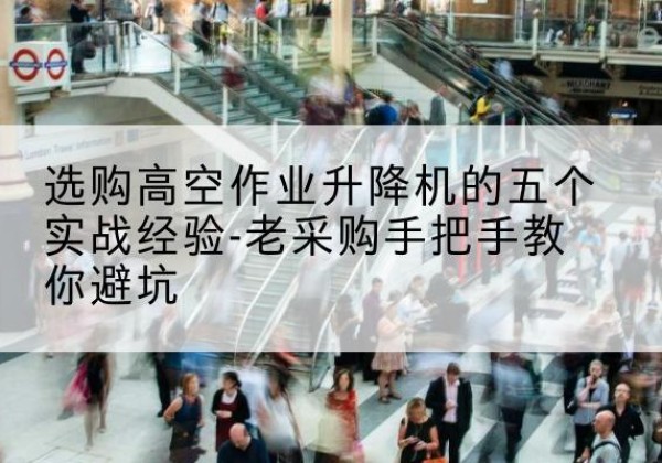 大祥高空作业升降机厂家-选购高空作业升降机的五个实战经验-老采购手把手教你避坑