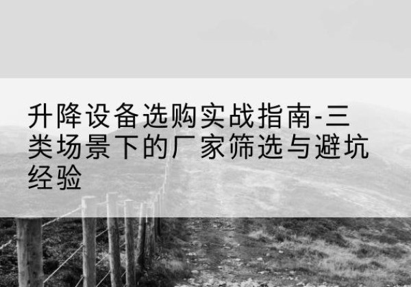 大祥移动式升降机厂家推荐-升降设备选购实战指南-三类场景下的厂家筛选与避坑经验