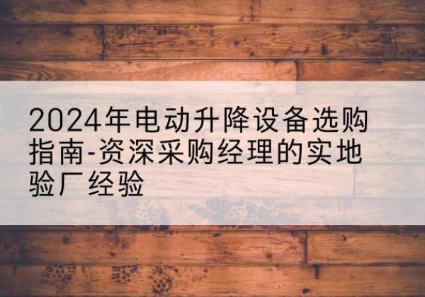 大祥电动剪叉升降平台厂家-2024年电动升降设备选购指南-资深采购经理的实地验厂经验