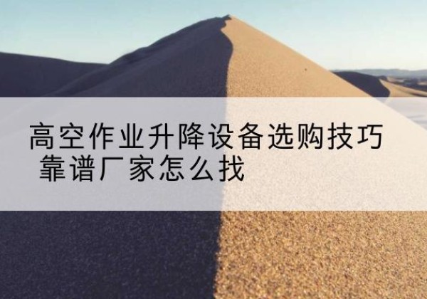 大祥电动升降平台厂家推荐-高空作业升降设备选购技巧 靠谱厂家怎么找