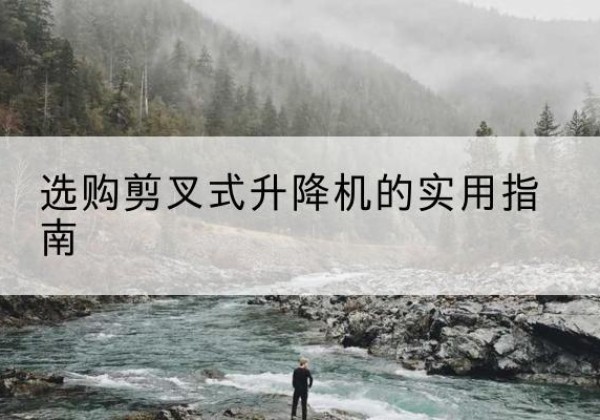 大祥剪叉式升降机怎么选-选购剪叉式升降机的实用指南