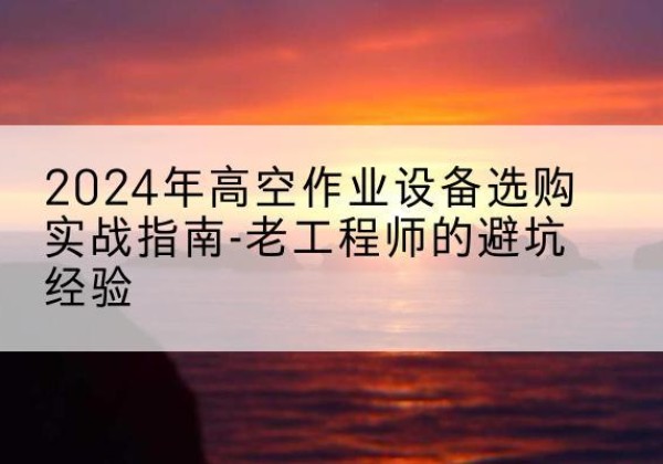 大祥高空作业升降机厂家推荐-2024年高空作业设备选购实战指南-老工程师的避坑经验