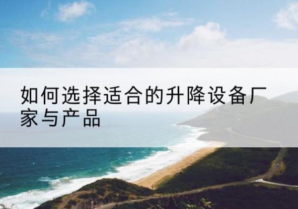 大祥电动升降平台厂家-如何选择适合的升降设备厂家与产品
