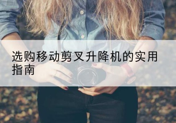 大祥移动剪叉升降机怎么选-选购移动剪叉升降机的实用指南